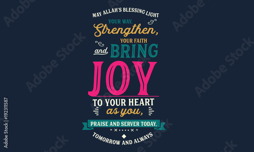 may Allah's blessing light your way, strengthen, your faith and bring joy to your heart as you, praise and server today tomorrow and always