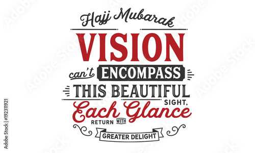 Hajj Mubarak – Vision can not encompass this beautiful sight, each glance return with greater delight.