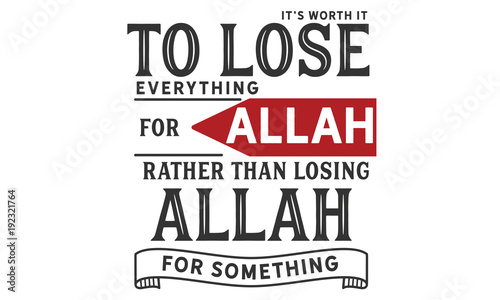 it's worth it to lose everything for Allah rather than losing Allah for something