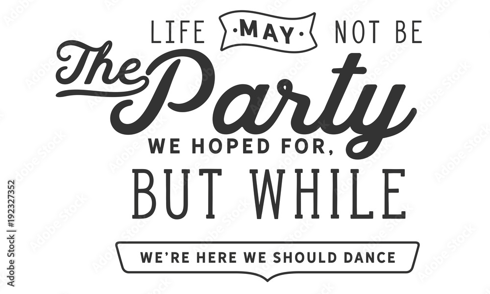 Fototapeta premium Life may not be the party we hoped for,but while we’re here we should dance. 