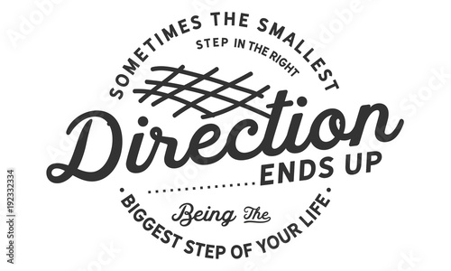 sometimes the smallest direction ends up being the biggest step of your life