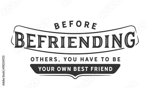 before befriending others, you have to be your own best friend