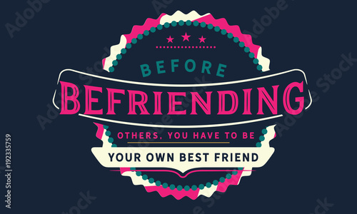 before befriending others, you have to be your own best friend