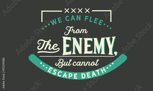 we can flee from the enemy, but cannot escape death