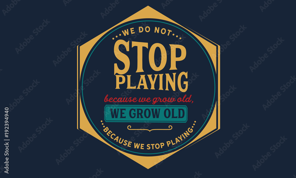 Obraz premium We do not stop playing because we grow old; we grow old because we stop playing.