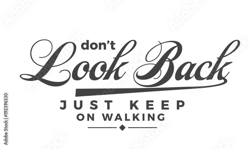 Don't look back, just keep on walking.