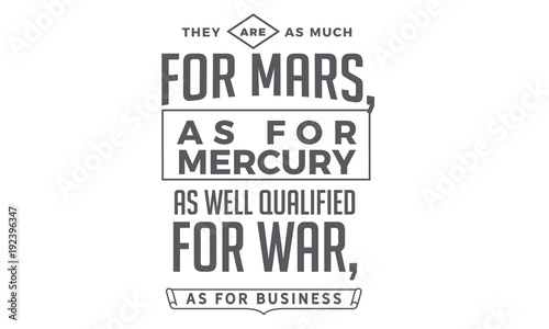 They are as much for Mars, as for Mercury; as well qualified for war, as for business.