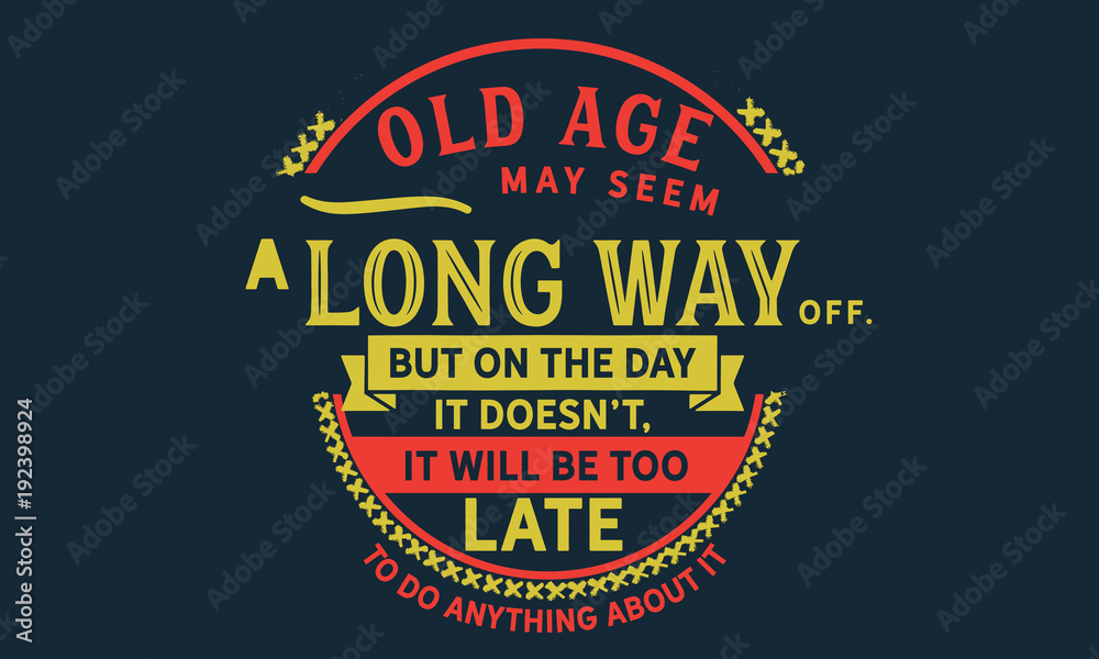 Old age may seem a long way off. But on the day it doesn't, it will be too late to do anything about it.
