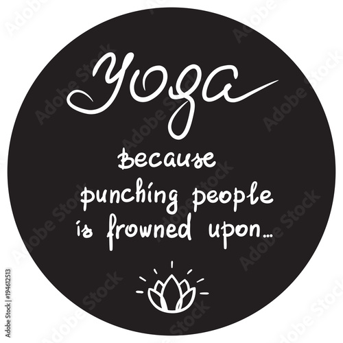 Yoga because punching people is frowned upon - handwritten funny motivational quote. Print for inspiring poster, t-shirt, bags, logo, postcard, flyer yoga center, sticker, sweatshirt. Simple vector.