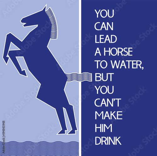 Common English proverbs.You can lead a horse to water, but you can't make him drink.