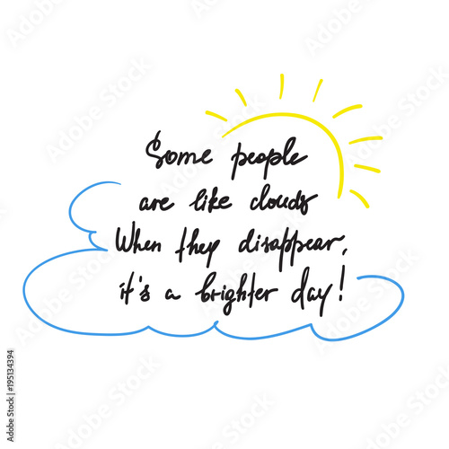 Some people are like clouds, When they disappear its a brighter day handwritten funny motivational quote. Print for inspiring poster, t-shirt, bag, logo, greeting postcard, flyer, sticker, sweatshirt