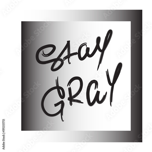 Stay Gray - handwritten motivational quote. Print for inspiring poster, t-shirt, bag, logo, greeting postcard, flyer, sticker, sweatshirt, cups. Simple vector sign