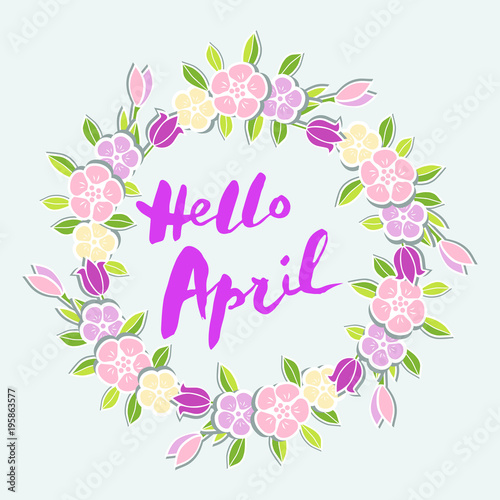 Handwritten lettering Hello April isolated on background with flower wreath. Lettering Hello April as logo, badge, postcard, poster, banner, web, warm season card. Vector illustration. © Natalia