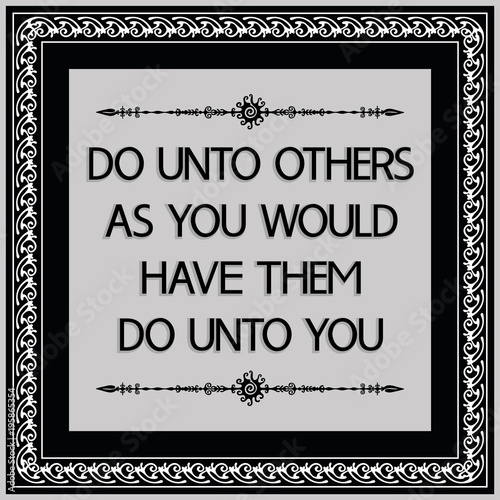 Common English proverbs.Do unto others as you would have them do unto you.