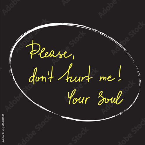 Please, dont hurt me! Your Soul - handwritten motivational quote. Print for inspiring poster, t-shirt, bag, logo, greeting postcard, flyer, sticker, sweatshirt, cups. Simple vector sign
