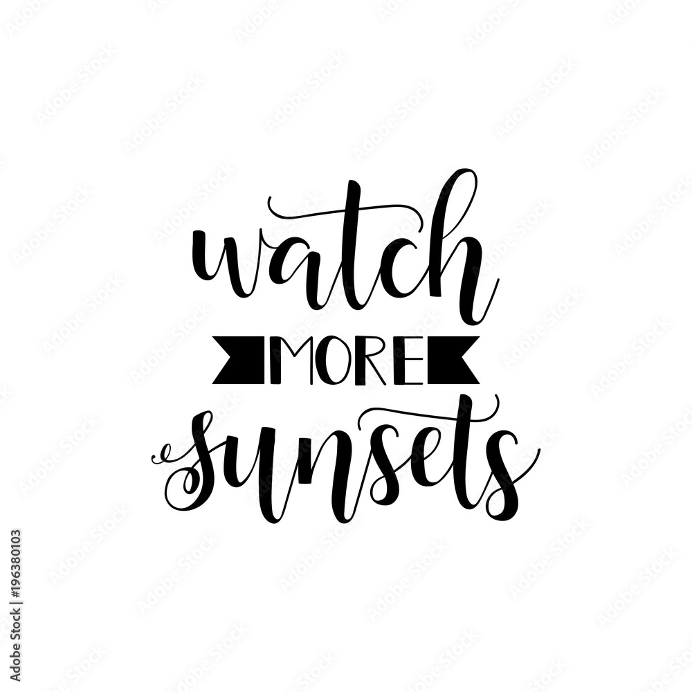 Watch more sunsets. lettering. quote isolated on the white background. Watch more sunsets. lettering. quote isolated on the white background.