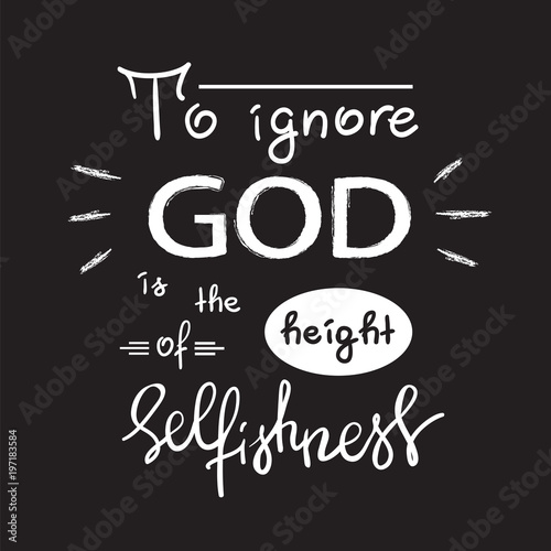 To ignore God is the height of Selfishness - motivational quote lettering, religious poster. Print for poster, prayer book, church leaflet, t-shirt, postcard, sticker. Simple cute vector