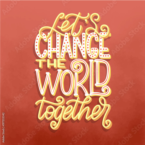 Hand lettered inspirational typography poster - Let s Change the world together. Motivational lettering quote