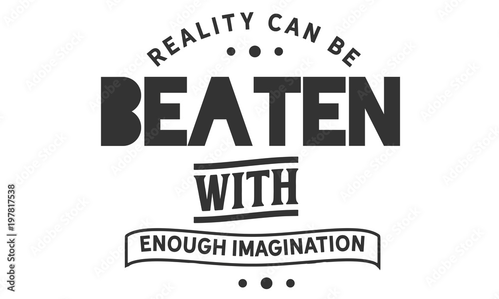 Reality can be beaten with enough imagination Reality can be beaten with enough imagination