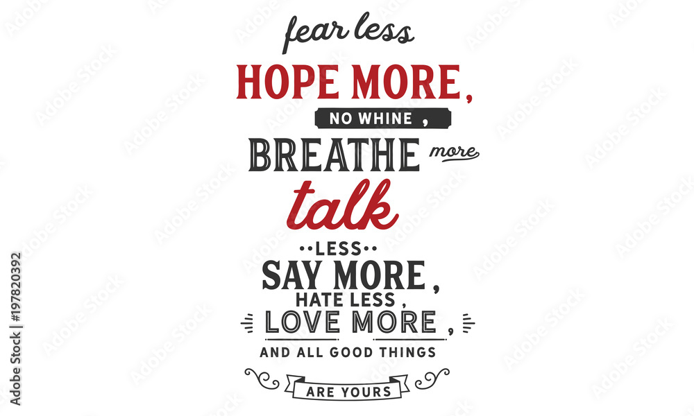 fearless hope more, no whine, breathe more talk less say more, hate less, love more, and all good things are yours fearless hope more, no whine, breathe more talk less say more, hate less, love more, and all good things are yours