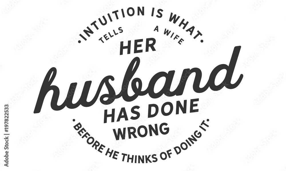 Fototapeta premium Intuition is what tells a wife her husband has done wrong before he thinks of doing it. 