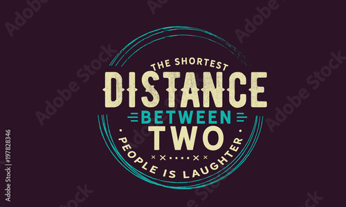 The shortest distance between two people is laughter