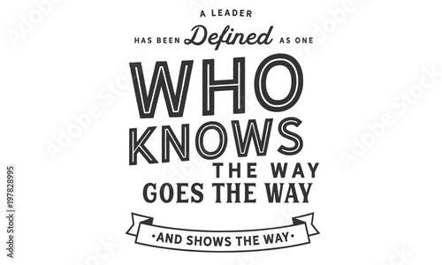 A leader has been defined as one who knows the way  goes the way  and shows the way