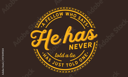 A fellow who says he has never told a lie has just told one.