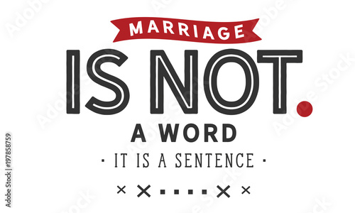 Marriage is not a word; it is a sentence