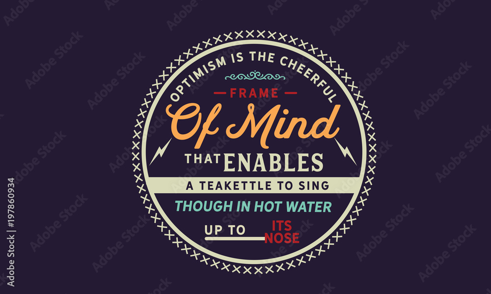 Fototapeta premium Optimism is the cheerful frame of mind that enables a teakettle to sing, though in hot water up to its nose