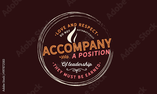 Love and respect do not automatically accompany a position of leadership. They must be earned.