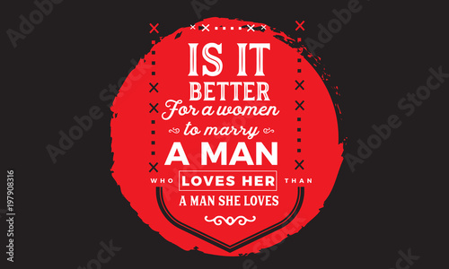 is it better for a women to marry a man loves her, a man she loves