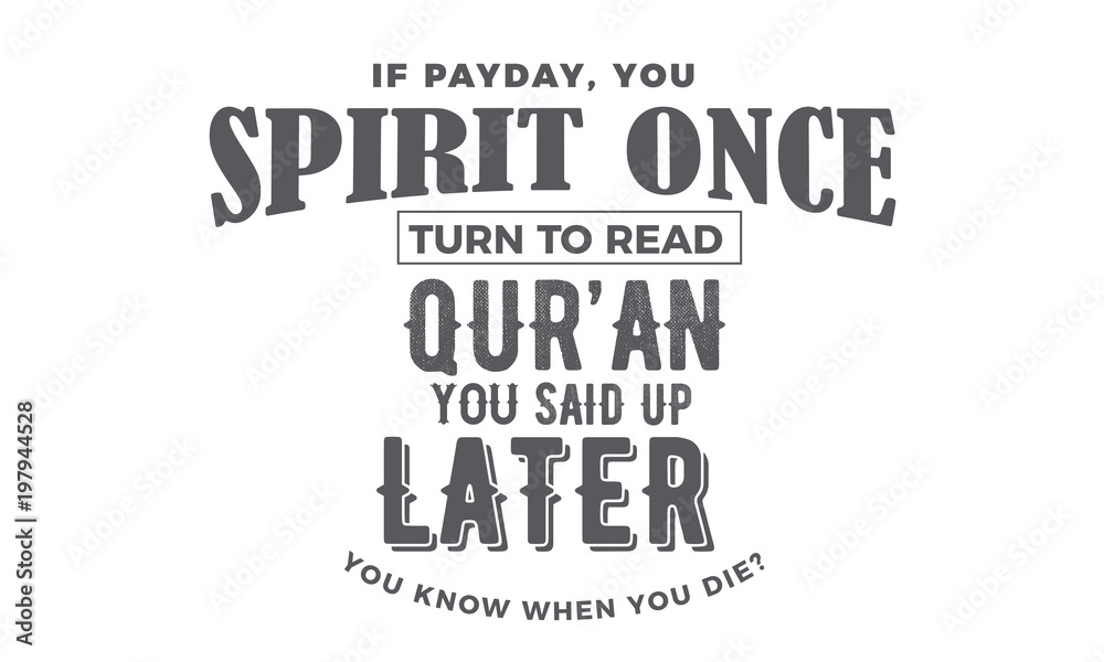 if payday, you spirit once to turn to read qur'an you said up later you know when you die? if payday, you spirit once to turn to read qur'an you said up later you know when you die?