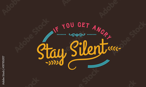 if you get angry stay silent