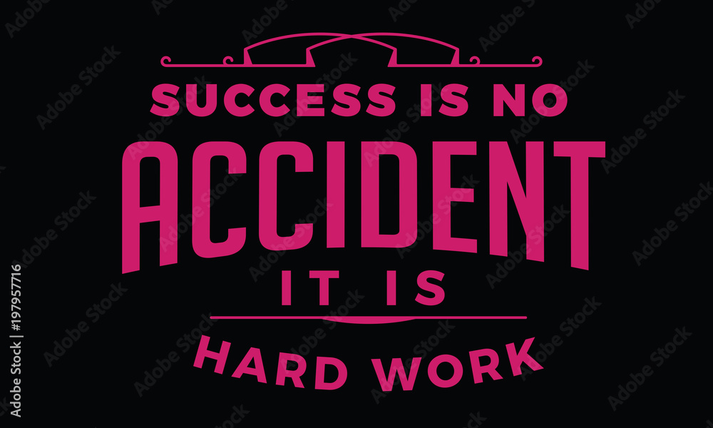 success is no accident it is hard work