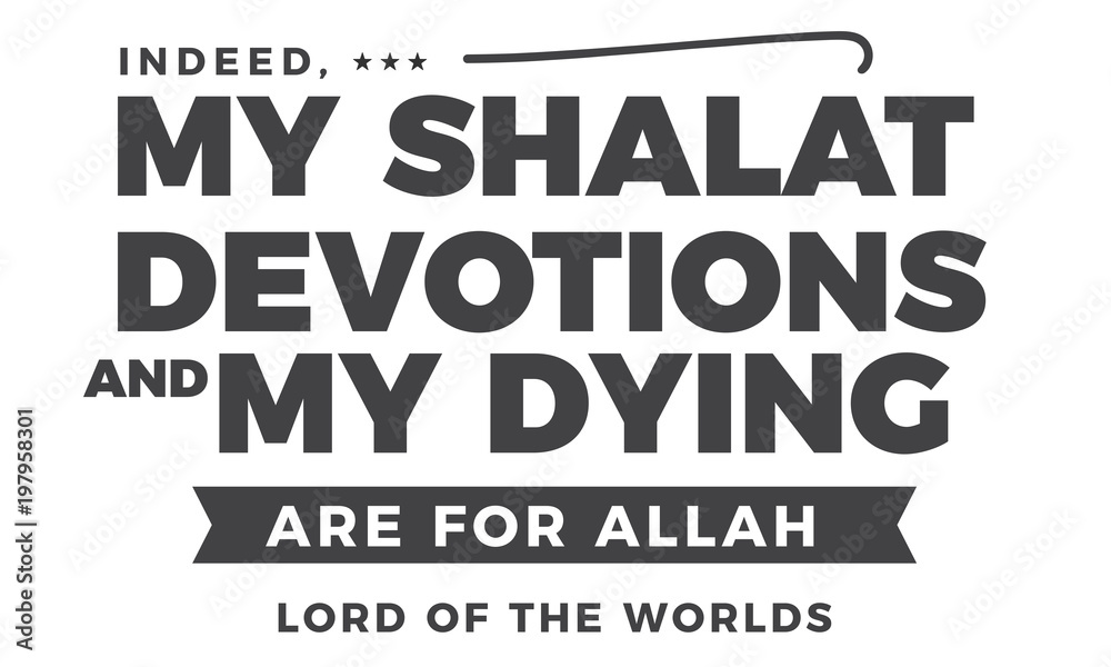 indeed, my shalat devotions my dying are for Allah lord of the worlds