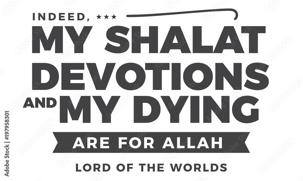 indeed, my shalat devotions my dying are for Allah lord of the worlds indeed, my shalat devotions my dying are for Allah lord of the worlds