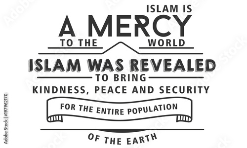 islam is a mercy to the world, islam was revealed to bring kindness, peace and security for the entire poplation of the earth