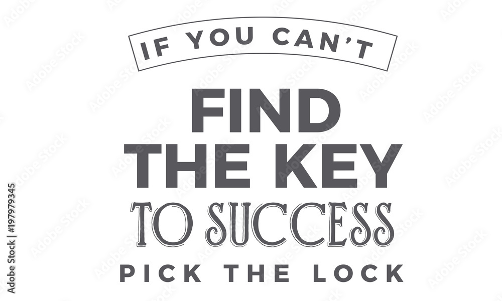 If you can't find the key to success, pick the lock.