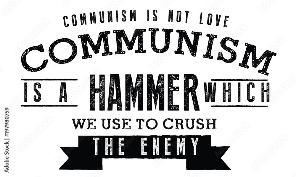 Communism is not love. Communism is a hammer which we use to crush the enemy.