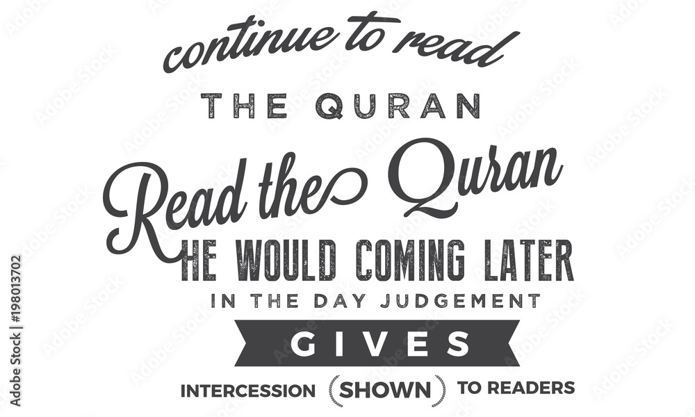 continue to read the quran, read the quran he would coming later in the day judgement gives intercession shown to readers