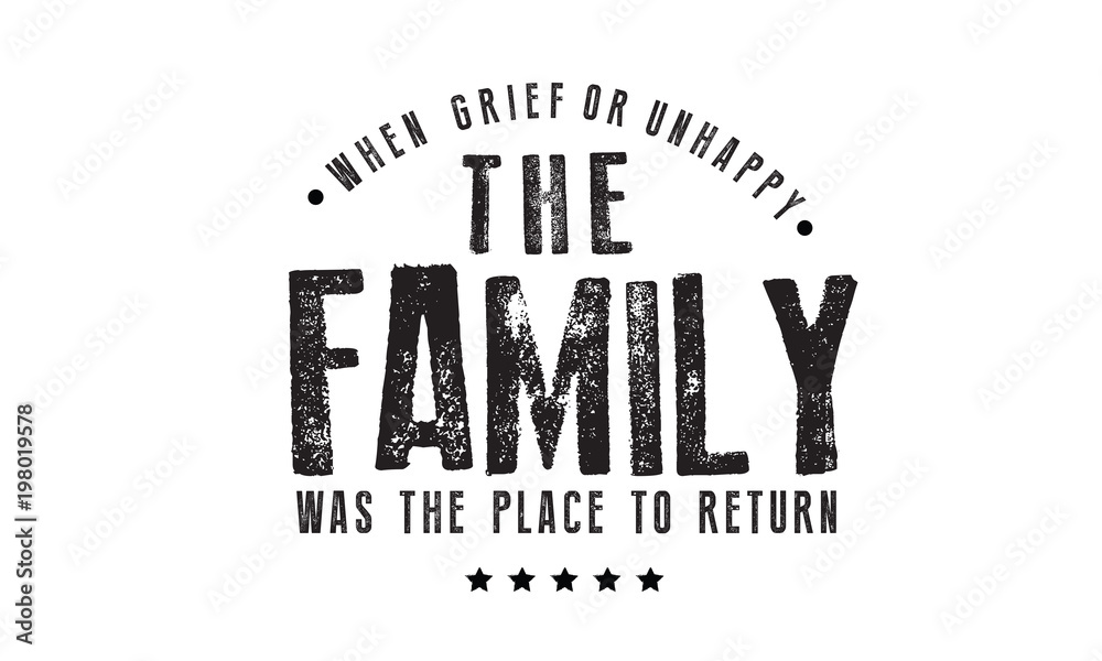 when grief or unhappy the family was the place to return