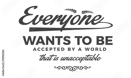 Everyone wants to be accepted by a world that is unacceptable