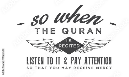 so when the quran is recited listen to it & pay attention to that you may receive mercy