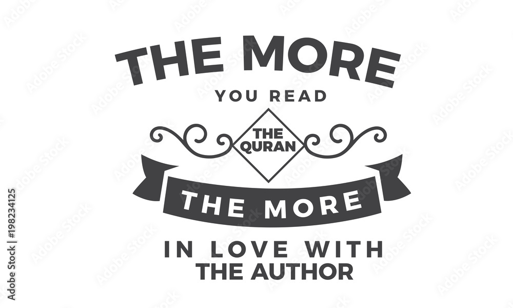 the more you read the quran the more in love with the author