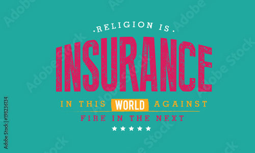 religion is insurance in this world against fire in the next