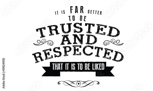 it is far better to be trusted & respected that it is to be liked