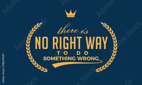There is no right way to do something wrong. 