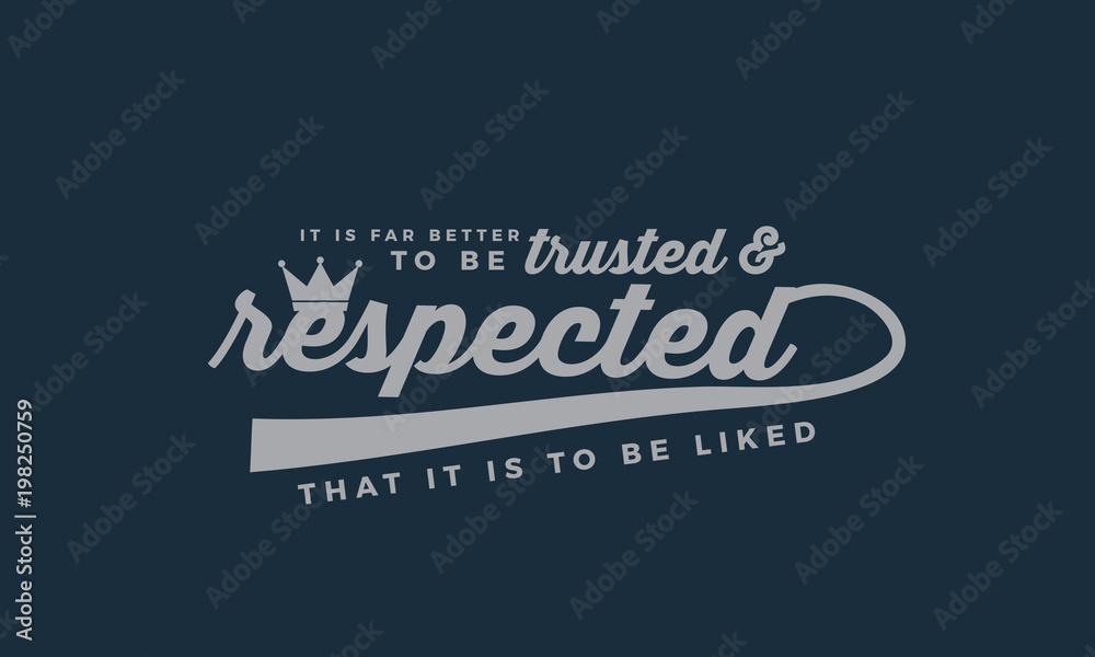 It is far better to be trusted and respected that it is to be liked. 