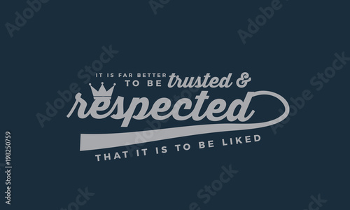 It is far better to be trusted and respected that it is to be liked. 